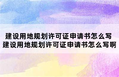 建设用地规划许可证申请书怎么写 建设用地规划许可证申请书怎么写啊